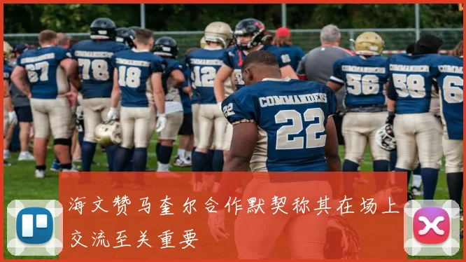 海文赞马奎尔合作默契称其在场上交流至关重要