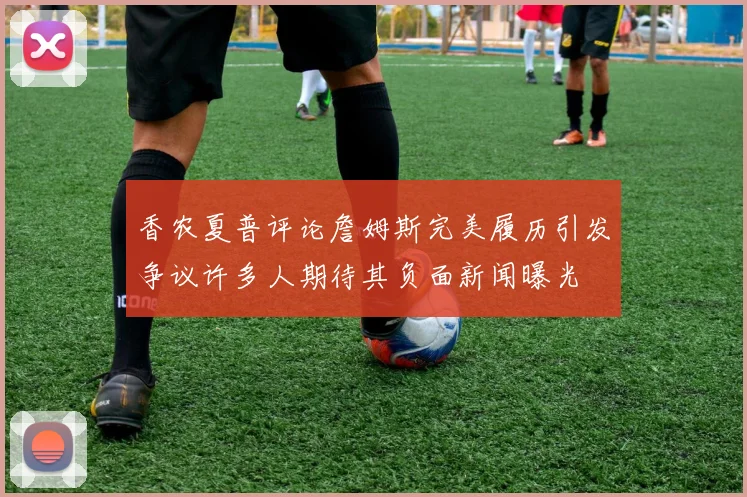香农夏普评论詹姆斯完美履历引发争议许多人期待其负面新闻曝光
