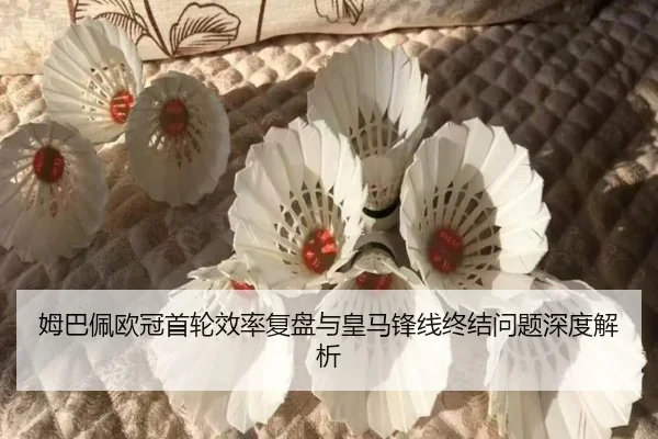 姆巴佩欧冠首轮效率复盘与皇马锋线终结问题深度解析