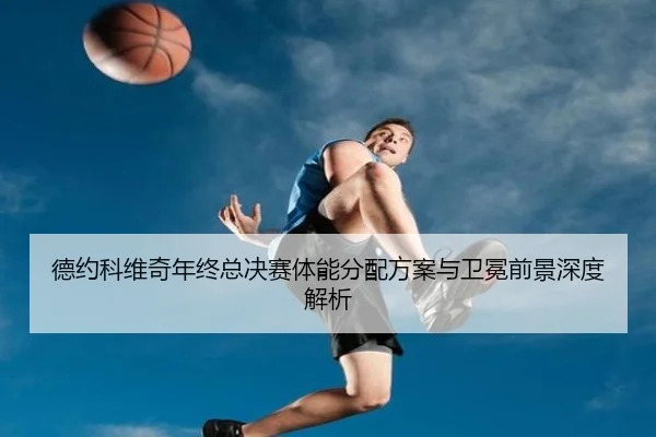 德约科维奇年终总决赛体能分配方案与卫冕前景深度解析